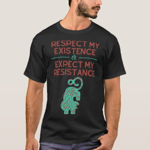 Respektera min existens eller förvänta mig mitt mo t shirt