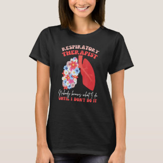 Respiratory Therapist RT Nobody Knows What I Do Fl T Shirt