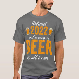 Retired 2022 And A Mug Of Beer Is All I Care T Shirt