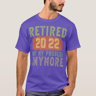 Retired 2022 Not My Problem Anymore funny retireme T Shirt