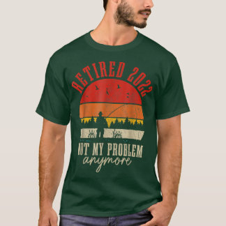 Retired 2022 Not My Problem Anymore Funny Retireme T Shirt