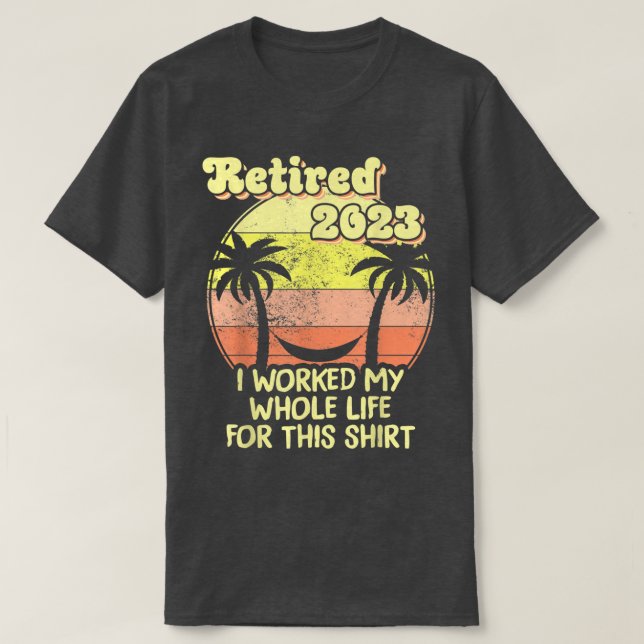 Retired 2023 I Worked My Whole Life, Funny Retirem T Shirt (Design framsida)