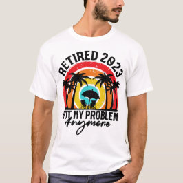 Retired 2023 Not My Problem Anymore Retirement  T Shirt