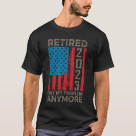 Retired 2023 Not My Problem Anymore Retirement T Shirt