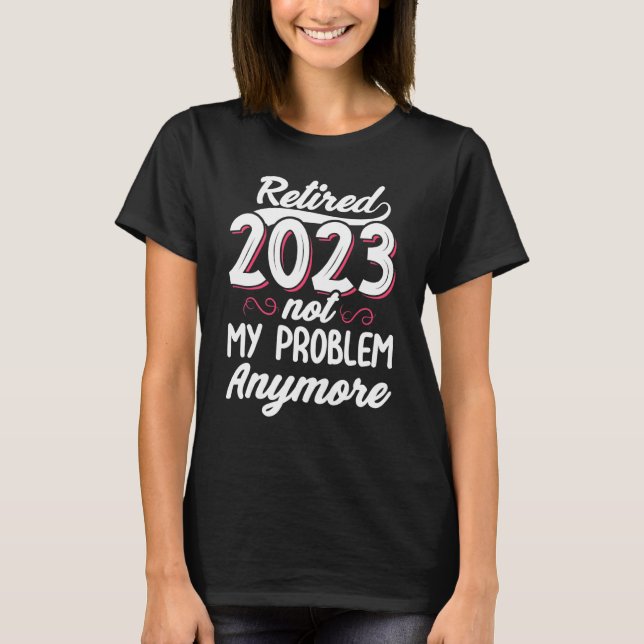 Retired 2023 Not My Problem Anymore Teacher Retire T Shirt (Framsida)