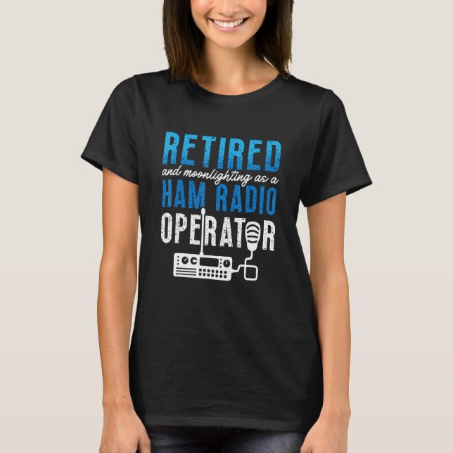 Retired And Moonlighting Antenna Operator Amateur  T Shirt (Framsida)