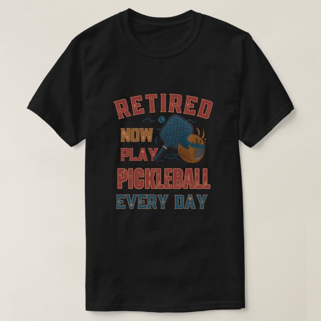 Retired Now I Play Pickleball Every Day Shirt – Fu T (Design framsida)