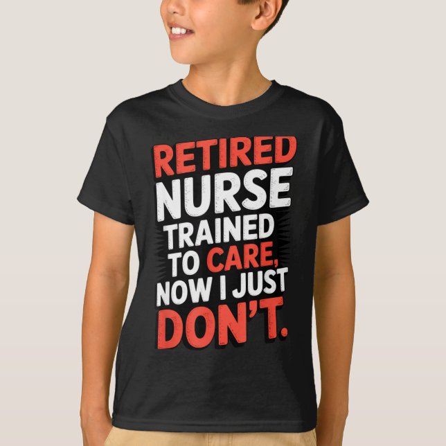 Retired Nurse Trained To Care Now I Just Don’t Fun T Shirt (Framsida)