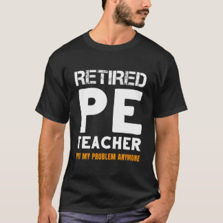 Retired Pe Teacher Retiret Not My Problem Anymore T Shirt
