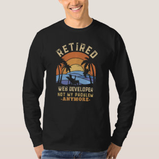 Retired Web Developer Not My Problem Anymore Retir T Shirt