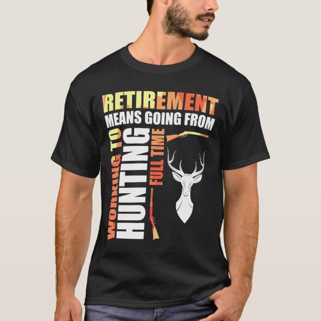 Retirement Means Going From Working To Hunting Ful T Shirt (Framsida)