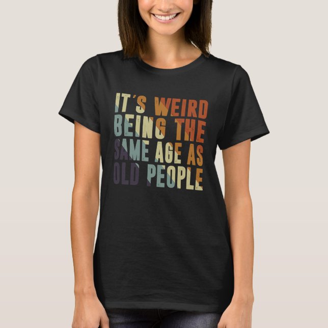 Retro It's Weird Being The Same Age As Old People  T Shirt (Framsida)