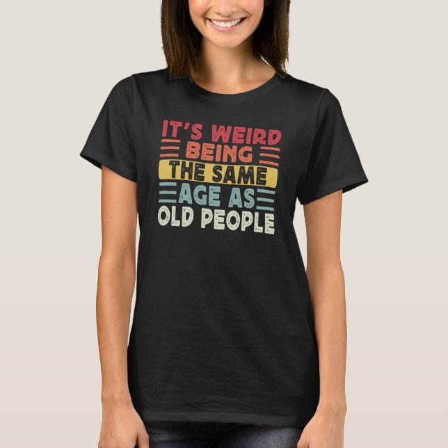 Retro It's Weird Being The Same Age As Old People  T Shirt (Framsida)
