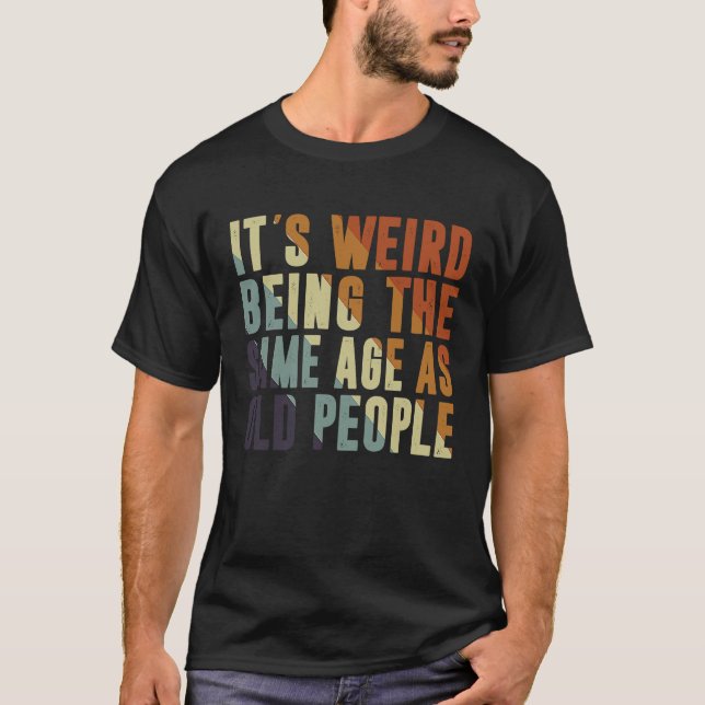 Retro It's Weird Being The Same Age As Old People  T Shirt (Framsida)