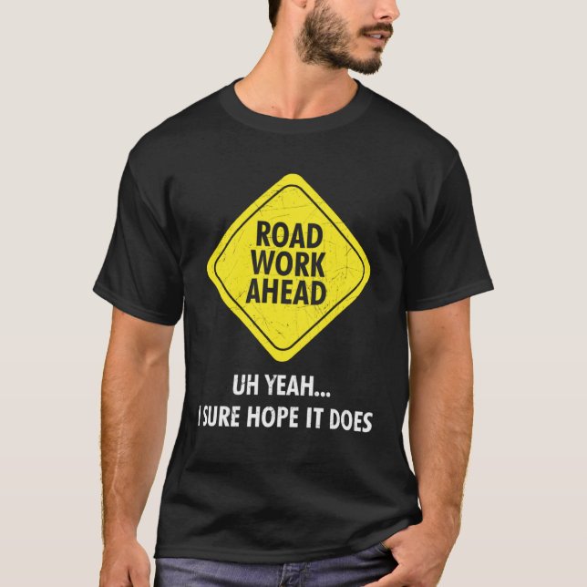 Road Work Ahead Uh Yeah I Sure Hope It Does Sarcas T Shirt (Framsida)