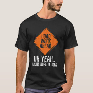 Road Works Ahead Sarcasm T Shirt