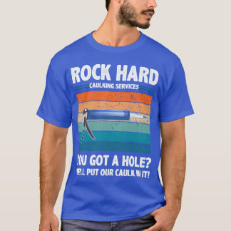 Rock Hard Caulking Services You Got A Hole funny T Shirt