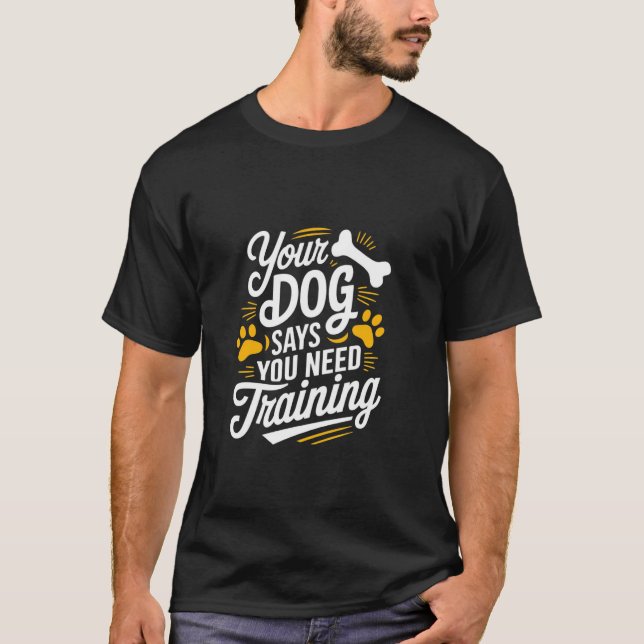 Rolig hund tränare din Hund säger att du behöver u T Shirt (Framsida)