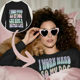 Roligt att jag jobbar hårt så att min hund kan få  t shirt