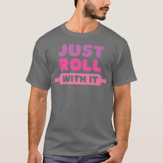 Roll With It  Baking Joke  T Shirt