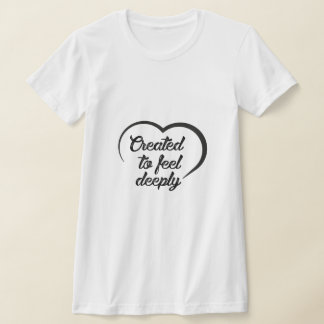 Romantic Deep Love Quote - Created to Feel Deeply  T Shirt