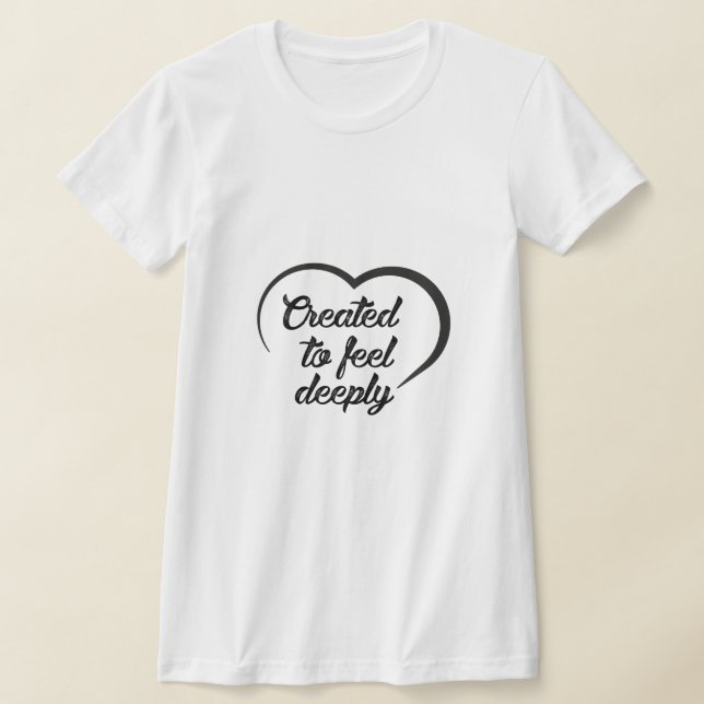 Romantic Deep Love Quote - Created to Feel Deeply  T Shirt (Laydown)