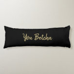 Romantic You Betcha Black med Guld Script Kroppskudde<br><div class="desc">Romantisk You Betcha Black med Guld-skript av © Cathy Thompson. Visa kärlek med den här roligten.</div>