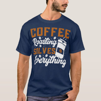 Rostning av kaffe löser allt kafferostning t shirt