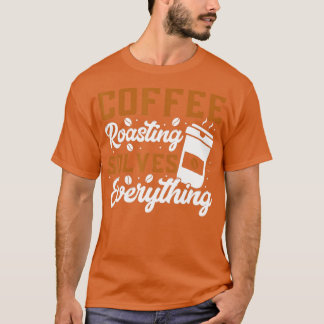 Rostning av kaffe löser allt kafferostning t shirt