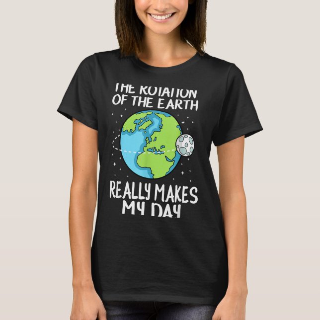 Rotation Of The Earth Makes My Day Funny Science  T Shirt (Framsida)
