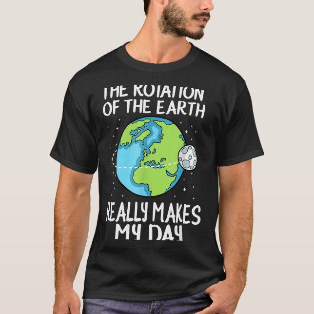 Rotation Of The Earth Makes My Day Funny Science  T Shirt (Framsida)