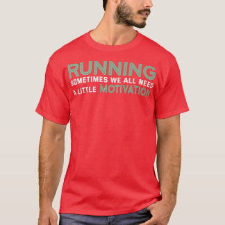 Running Sometimes We All Need A Little Motivation  T Shirt