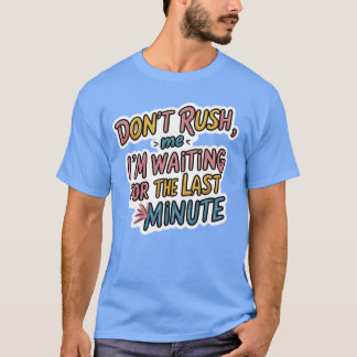 Rush inte mig - Lustigt Procrastination Quote Shir T Shirt