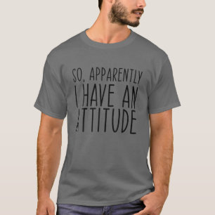 Så jag har tydligen en attityd... t shirt