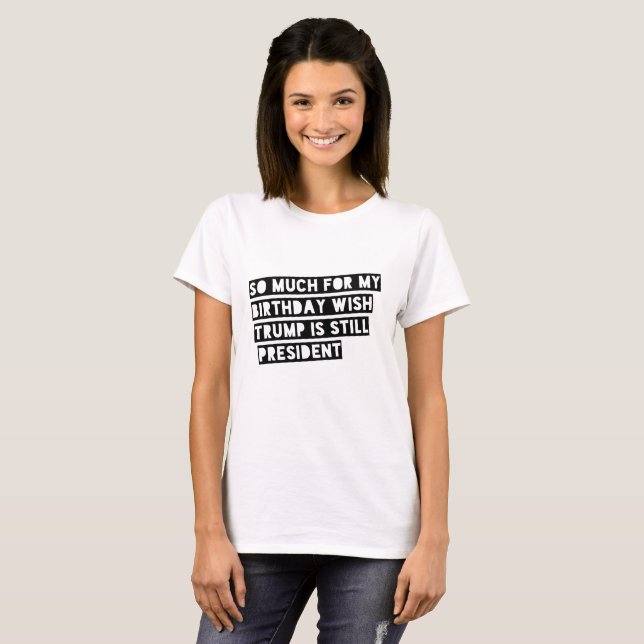 Så mycket för min födelsedagWishtrumf är stilla Tee Shirt (Hel framsida)