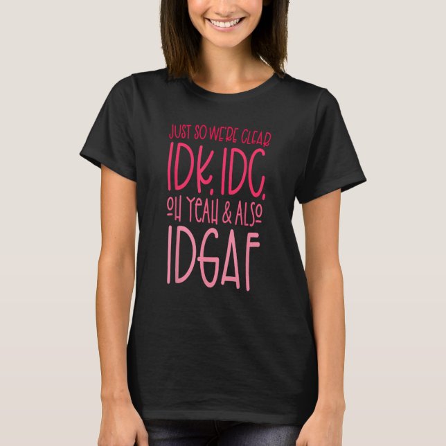 Så vi är klara IDK, IDC,Oh och även IDGAF T Shirt (Framsida)