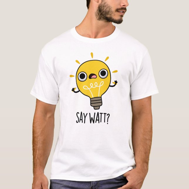 Säg Watt Funny Light Bulb Pun T Shirt (Framsida)