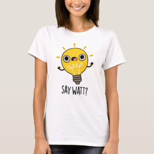 Säg Watt Funny Light Bulb Pun T Shirt