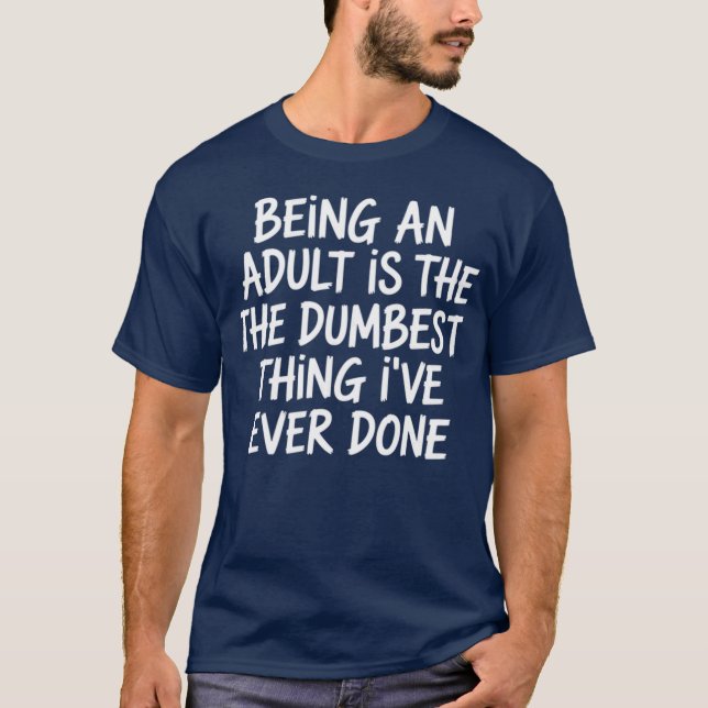 Sarcasm - Being An Adult Is The Dumbest Thing I've T Shirt (Framsida)