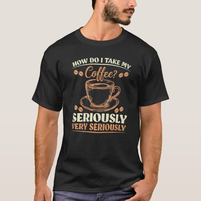 Sarcasm Hur tar jag min kaffe på stort allvar? T Shirt (Framsida)