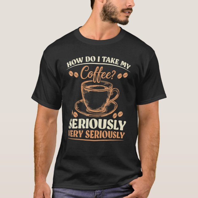 Sarcasm Hur tar jag min kaffe på stort allvar? T Shirt (Framsida)