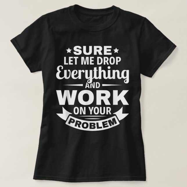 Sarcasm, låt mig släppa allt och jobba på dig t shirt (Design framsida)