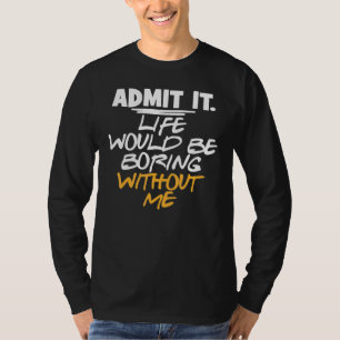 Sarcastic Erkänn att livet skulle blåsa utan mig T Shirt
