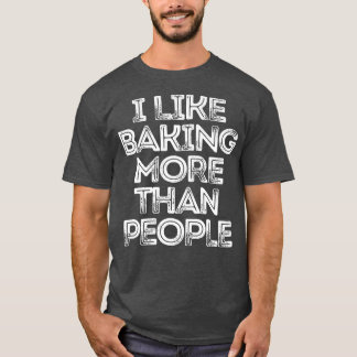 Sarcastic Funny Saying I Like Baking More Than Peo T Shirt