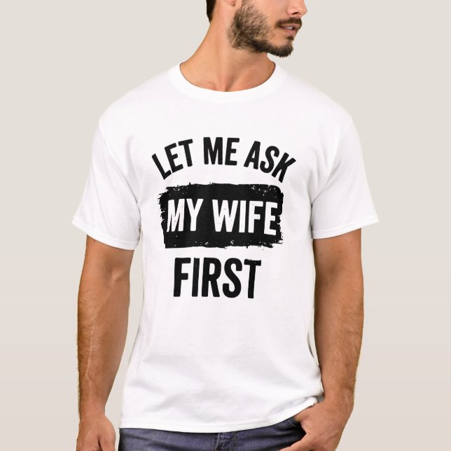 Sarcastic Husband Let Me Ask My Wife First T Shirt (Framsida)
