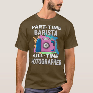 Sarcastic Parttime Barista Fulltime Photographer P T Shirt