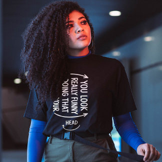 Sarcastic You Look Really Funny Doing That Quote T Shirt