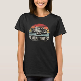 Sarkastic Drinking Tha Horrible Idea What Time T Shirt