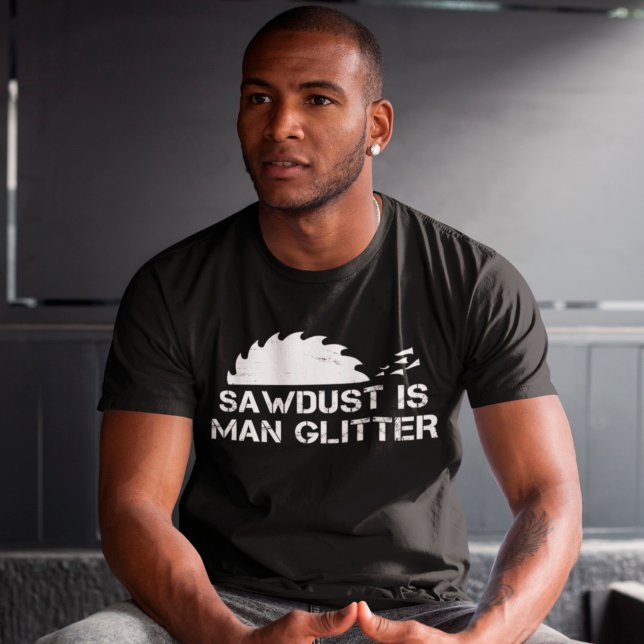 Sawdust är Man Glitter Funny Woodworking Saw Dust T Shirt (Skapare uppladdad)