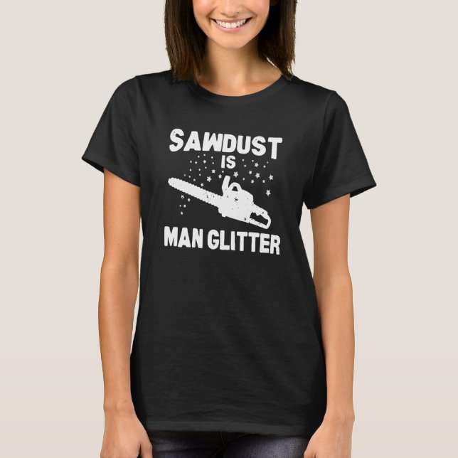 Sawdust Is Man Glitter Chainsåg Wood Working Saw D T Shirt (Framsida)